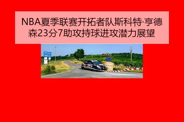 NBA夏季联赛开拓者队斯科特·亨德森23分7助攻持球进攻潜力展望